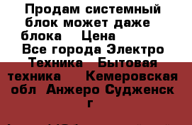 Продам системный блок может даже 2 блока  › Цена ­ 2 500 - Все города Электро-Техника » Бытовая техника   . Кемеровская обл.,Анжеро-Судженск г.